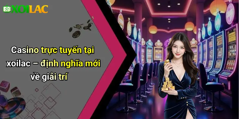 Casino trực tuyến tại xoilac – định nghĩa mới về giải trí