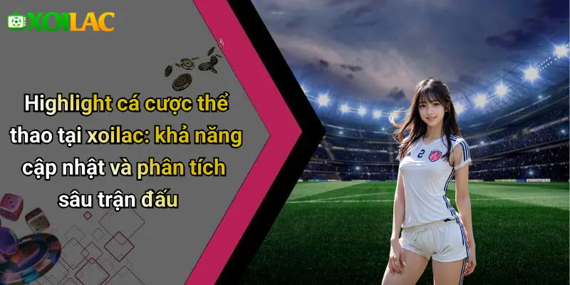 Highlight cá cược thể thao tại xoilac: khả năng cập nhật và phân tích sâu trận đấu