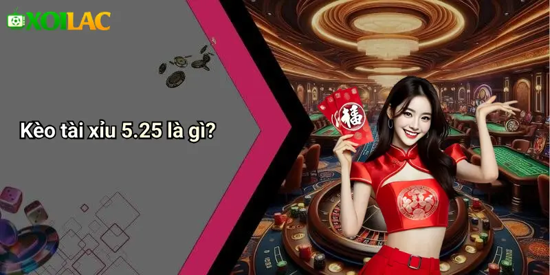 Kèo tài xỉu 5.25 là gì?