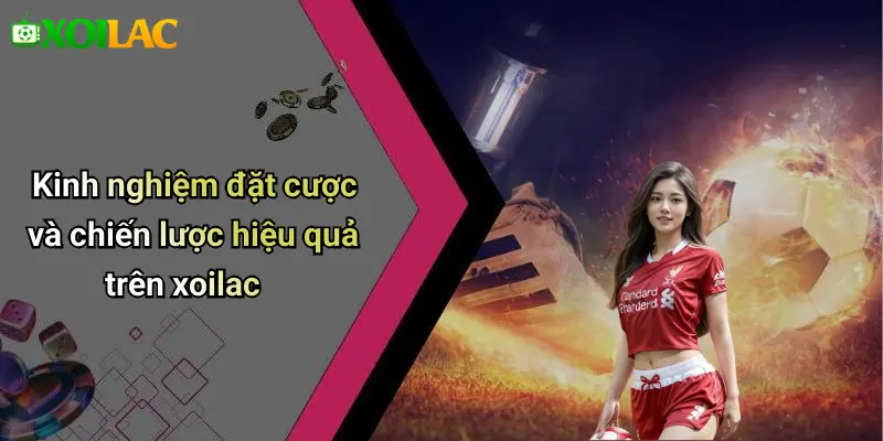 Kinh nghiệm đặt cược và chiến lược hiệu quả trên xoilac