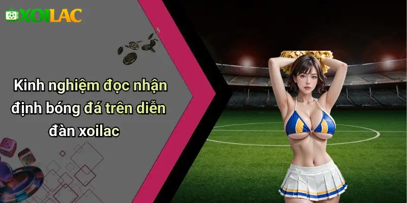 Kinh nghiệm đọc nhận định bóng đá trên diễn đàn xoilac