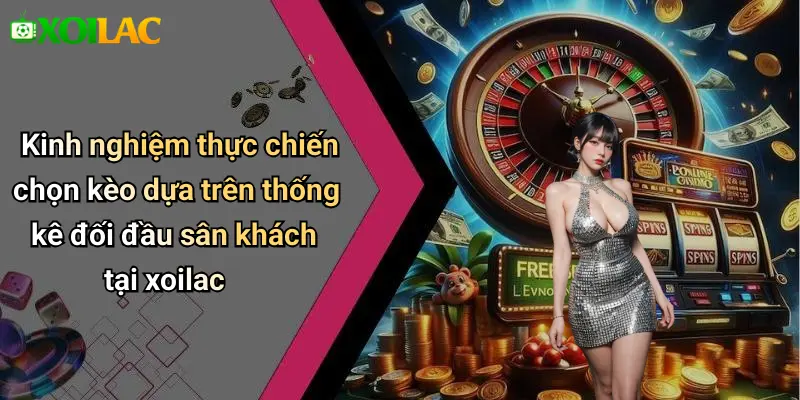 Kinh nghiệm thực chiến chọn kèo dựa trên thống kê đối đầu sân khách tại xoilac