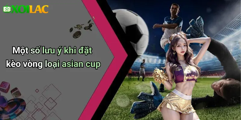 Một số lưu ý khi đặt kèo vòng loại asian cup