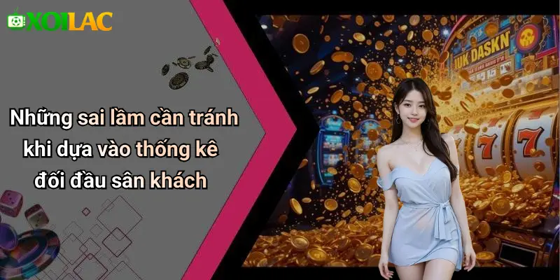 Những sai lầm cần tránh khi dựa vào thống kê đối đầu sân khách