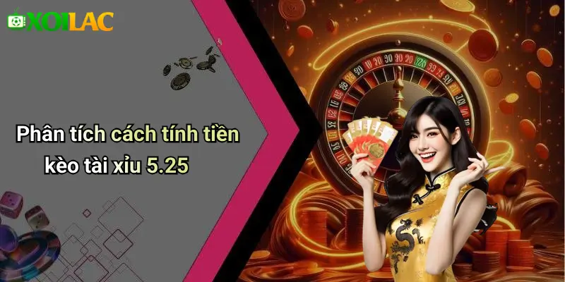 Phân tích cách tính tiền kèo tài xỉu 5.25