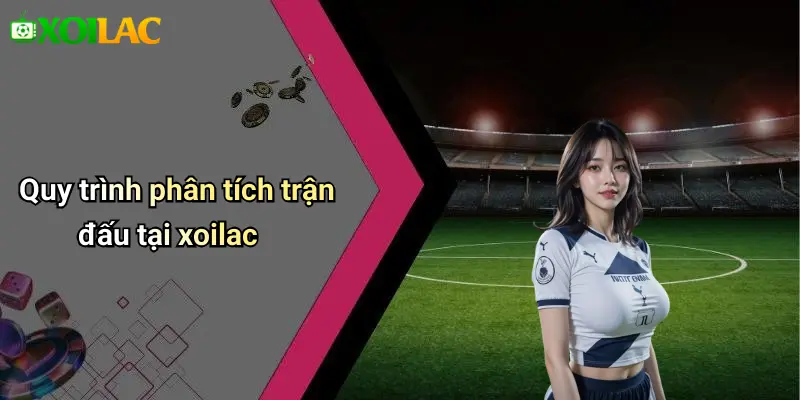 Quy trình phân tích trận đấu tại xoilac
