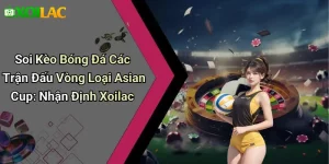 Soi Kèo Bóng Đá Các Trận Đấu Vòng Loại Asian Cup: Nhận Định Xoilac