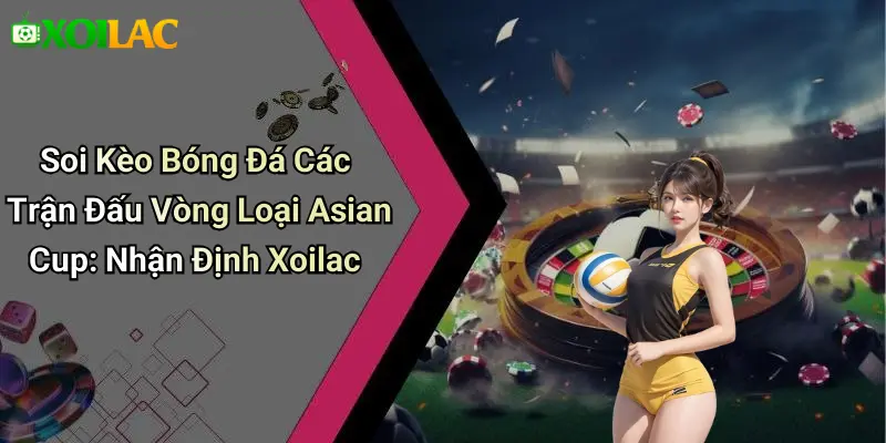 Soi Kèo Bóng Đá Các Trận Đấu Vòng Loại Asian Cup: Nhận Định Xoilac