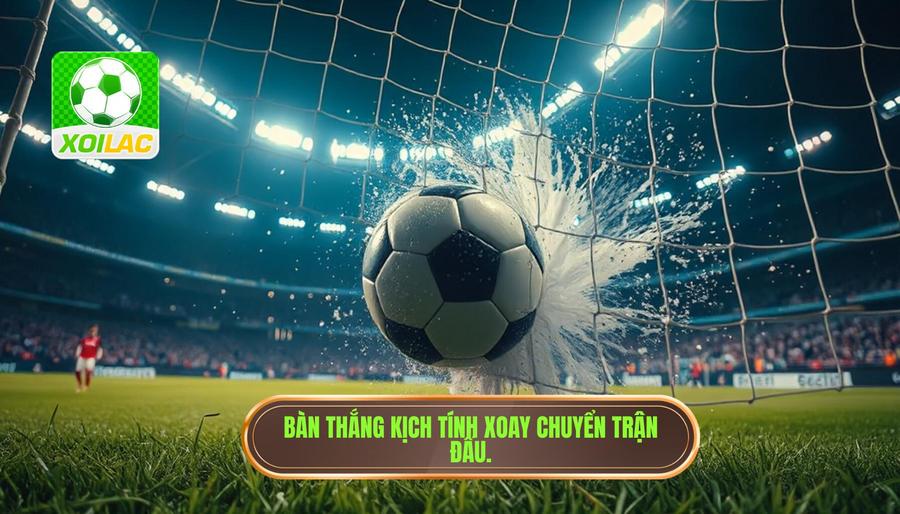Giải mã khái niệm: Thế nào là một bàn thắng làm rung chuyển trận đấu?