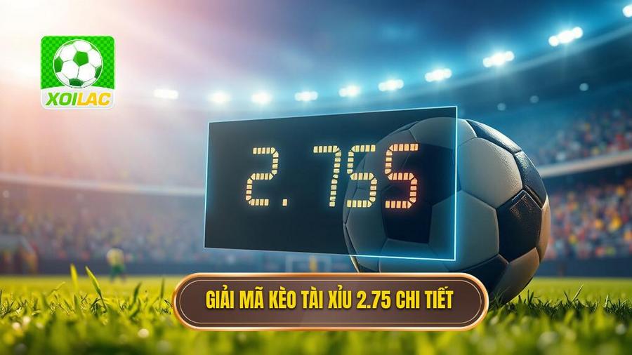 Giải mã khái niệm: Kèo tài xỉu 2.75 là gì?