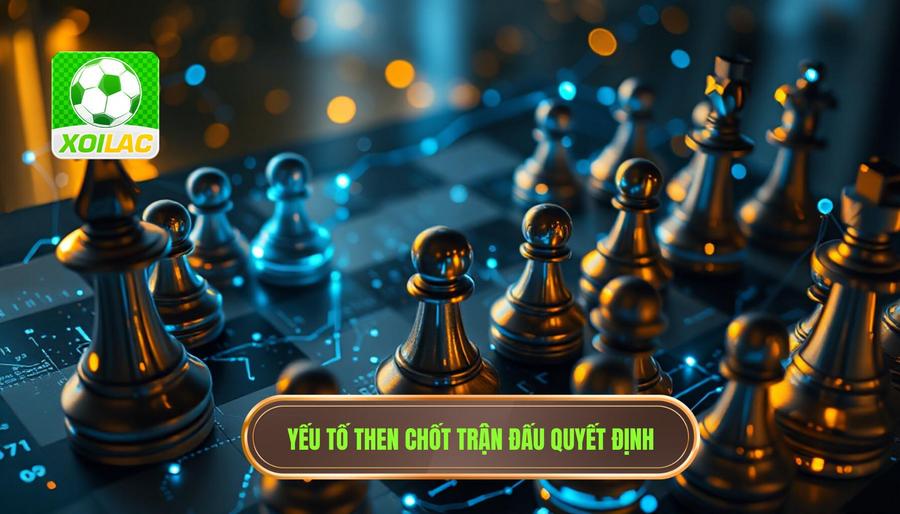 Phân tích các yếu tố then chốt trong một trận đấu mang tính quyết định