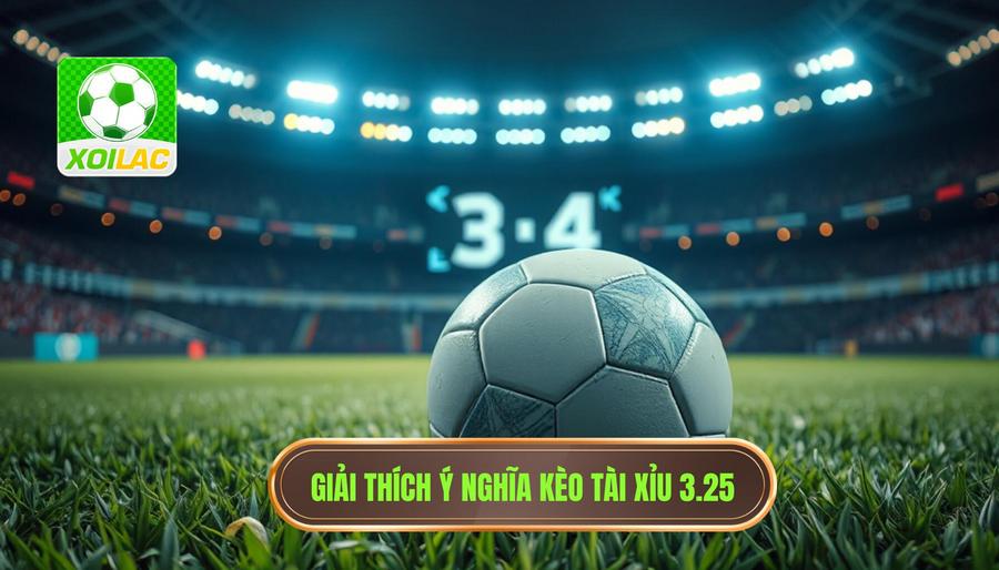 Giải thích chi tiết: Kèo tài xỉu 3.25 có ý nghĩa gì?
