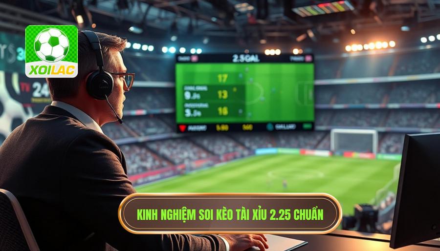 Kinh nghiệm soi kèo tài xỉu 2.25 từ chuyên gia XÔI LẠC