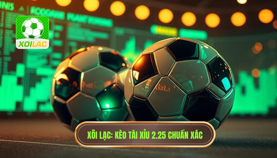 Kèo tài xỉu 2.25 có ý nghĩa gì? Bí kíp soi kèo từ XÔI LẠC