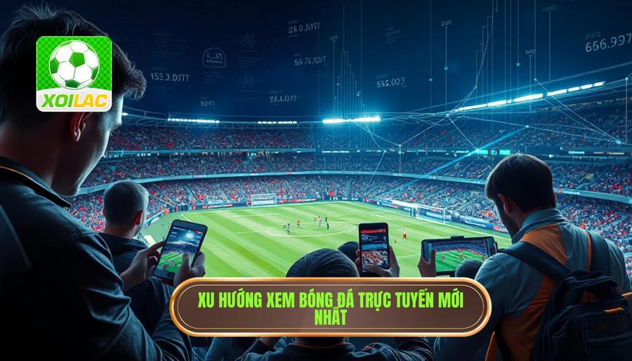 Phân tích đa chiều về xu hướng xem bóng đá trực tuyến hiện nay